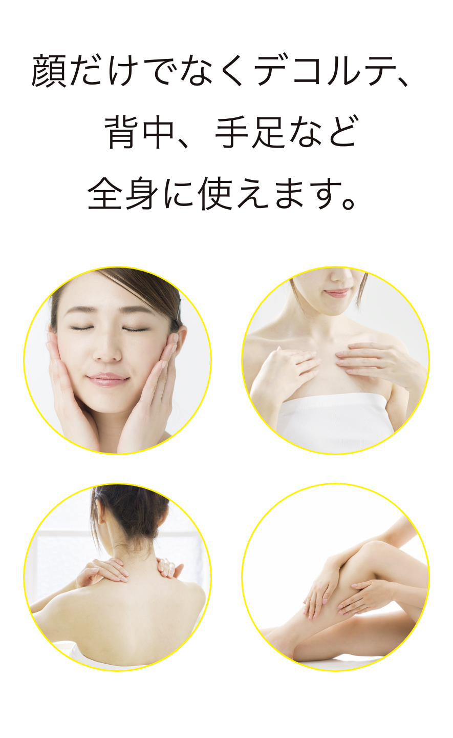 顔だけでなくデコルテ、背中、手足など全身に使えます。